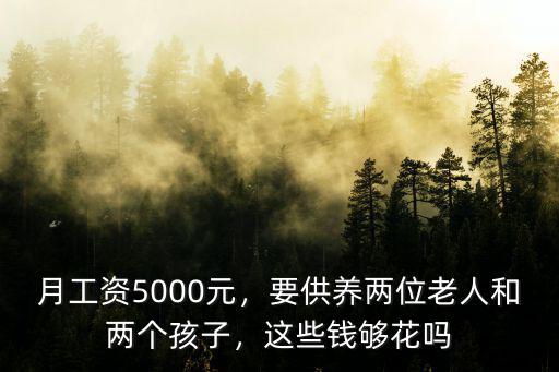 月工資5000元，要供養(yǎng)兩位老人和兩個孩子，這些錢夠花嗎