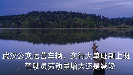 武漢公交運(yùn)營(yíng)車(chē)輛，實(shí)行大單班制上班，駕駛員勞動(dòng)量增大還是減輕