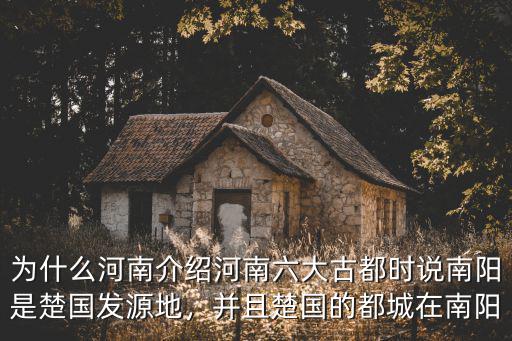 為什么河南介紹河南六大古都時說南陽是楚國發源地，并且楚國的都城在南陽