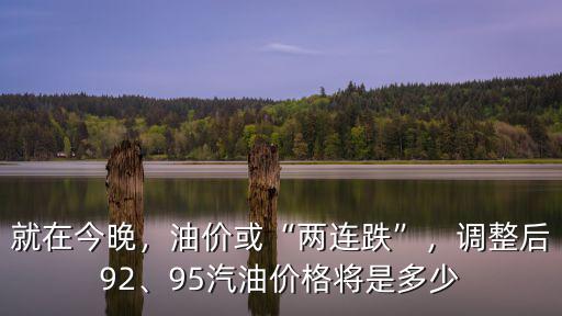 就在今晚，油價(jià)或“兩連跌”，調(diào)整后92、95汽油價(jià)格將是多少