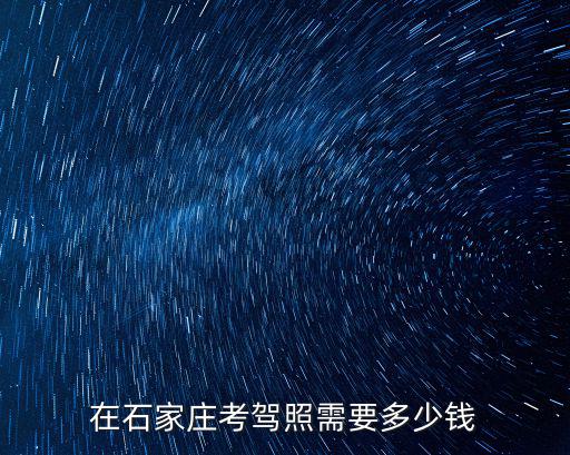 石家莊育華駕校報(bào)名費(fèi)多少錢,在石家莊考駕照需要多少錢