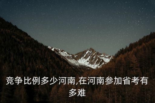 省考競(jìng)爭(zhēng)比例多少河南,在河南參加省考有多難