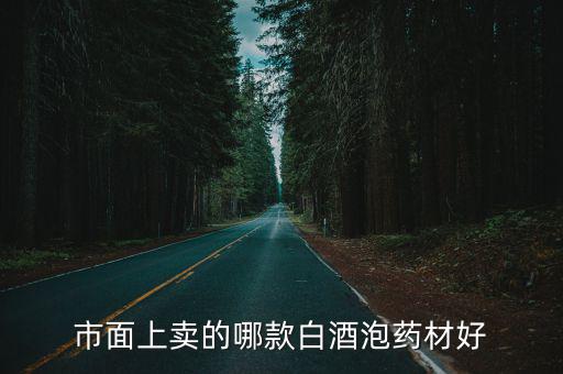 市面上賣的哪款白酒泡藥材好