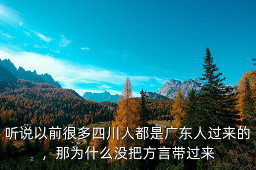 聽說以前很多四川人都是廣東人過來的，那為什么沒把方言帶過來
