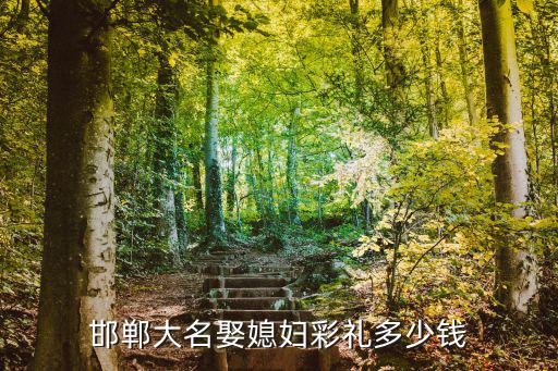 邯鄲彩禮回多少,邯鄲結(jié)婚需要多少彩禮呢