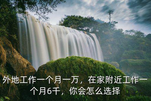 外地工作一個月一萬，在家附近工作一個月6千，你會怎么選擇