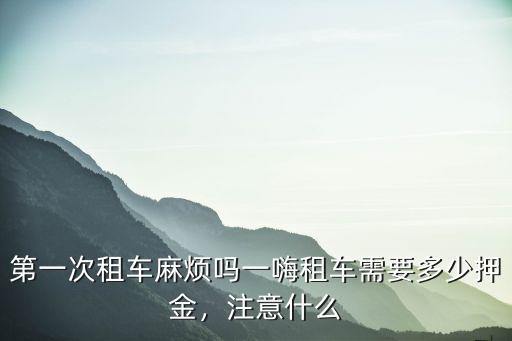 第一次租車麻煩嗎一嗨租車需要多少押金，注意什么