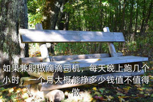 如果兼職做滴滴司機，每天晚上跑幾個小時，一個月大概能掙多少錢值不值得做