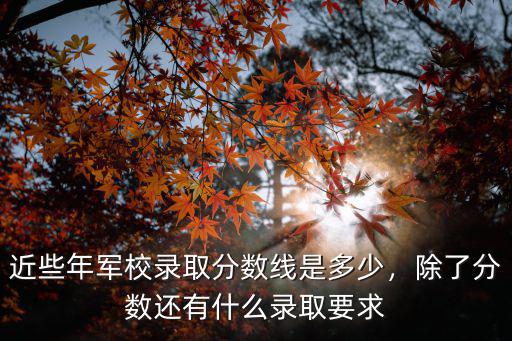 信陽空軍工程大學錄取分數是多少,近些年軍校錄取分數線是多少