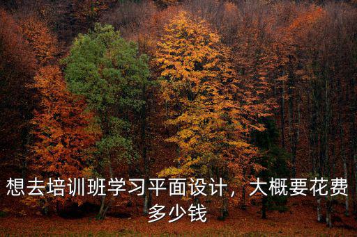 安徽平面設計學費多少錢,大概要花費多少錢