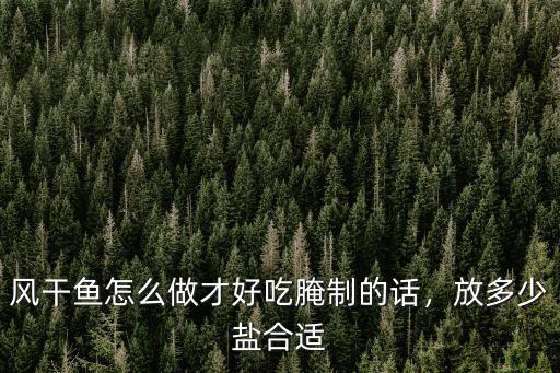 風干魚怎么做才好吃腌制的話，放多少鹽合適