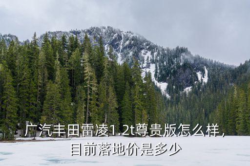 廣汽豐田雷凌1.2t尊貴版怎么樣，目前落地價是多少