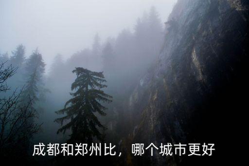 河南商丘和四川成都哪里好,成都和鄭州比