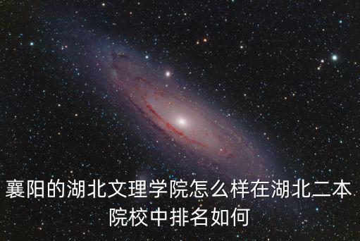 襄陽的湖北文理學院怎么樣在湖北二本院校中排名如何