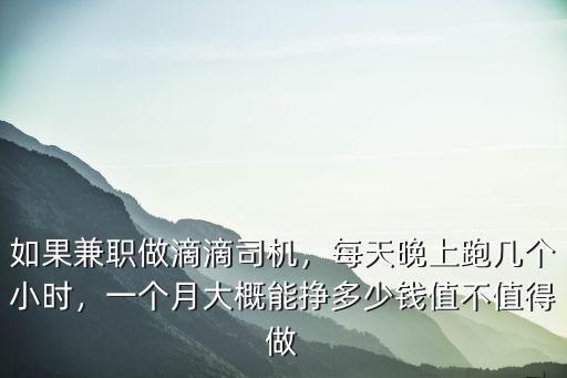 如果兼職做滴滴司機，每天晚上跑幾個小時，一個月大概能掙多少錢值不值得做