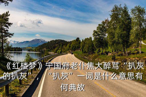 湖北扒灰一詞是怎么來的,焦大說的「扒灰」是怎么回事