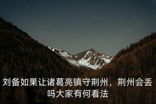 劉備如果讓諸葛亮鎮(zhèn)守荊州，荊州會(huì)丟嗎大家有何看法
