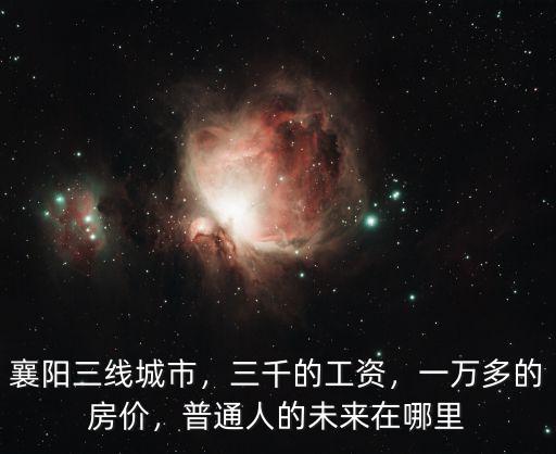 襄陽三線城市，三千的工資，一萬多的房價，普通人的未來在哪里
