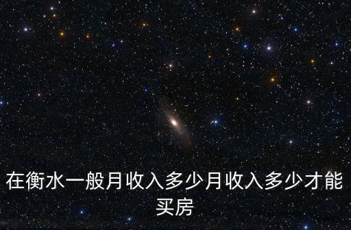 在衡水一般月收入多少月收入多少才能買房