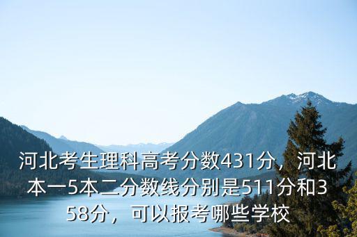 河北考生理科高考分數431分，河北本一5本二分數線分別是511分和358分，可以報考哪些學校