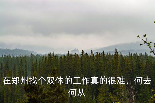 在鄭州找個(gè)雙休的工作真的很難，何去何從