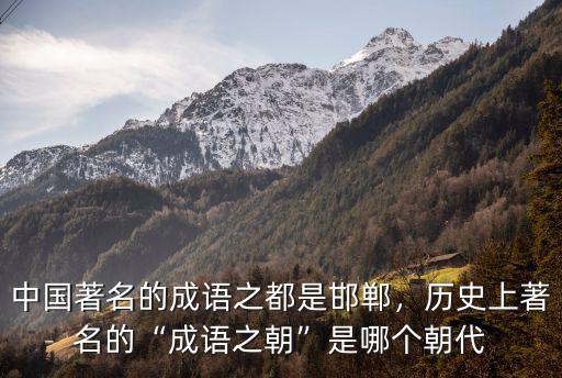 中國著名的成語之都是邯鄲，歷史上著名的“成語之朝”是哪個朝代