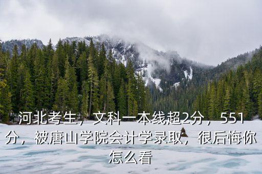 河北考生，文科一本線超2分，551分，被唐山學院會計學錄取，很后悔你怎么看