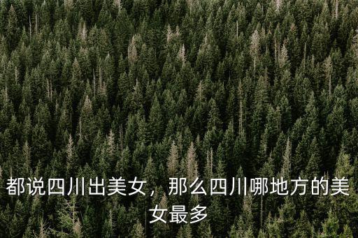 成都德陽哪里美女多,成都為什么美女多