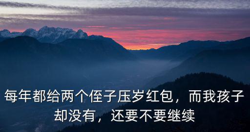 每年都給兩個侄子壓歲紅包，而我孩子卻沒有，還要不要繼續
