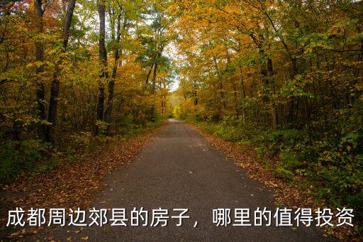 成都周邊郊縣的房子，哪里的值得投資