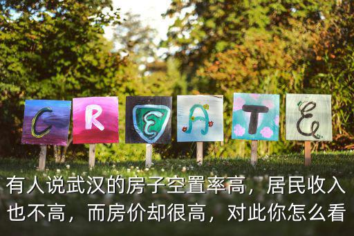 有人說武漢的房子空置率高，居民收入也不高，而房價(jià)卻很高，對此你怎么看