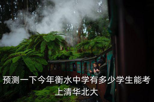 預(yù)測(cè)一下今年衡水中學(xué)有多少學(xué)生能考上清華北大