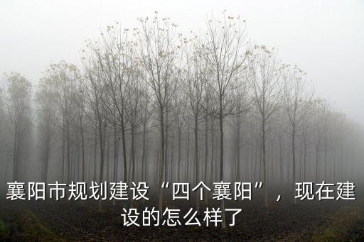 襄陽市規劃建設“四個襄陽”，現在建設的怎么樣了