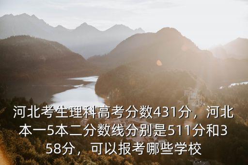 河北考生理科高考分數431分，河北本一5本二分數線分別是511分和358分，可以報考哪些學校