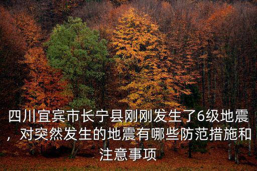 四川宜賓市長寧縣剛剛發生了6級地震，對突然發生的地震有哪些防范措施和注意事項