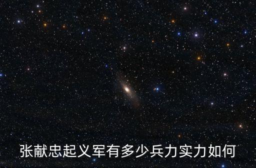 張獻忠起義軍有多少兵力實力如何