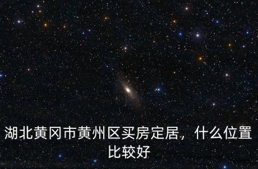 湖北黃岡市黃州區買房定居，什么位置比較好