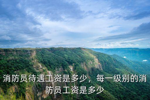 消防員待遇工資是多少，每一級別的消防員工資是多少