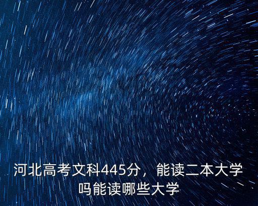 河北高考文科445分，能讀二本大學嗎能讀哪些大學