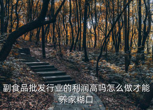 鄭州副食品批發(fā)怎么做,副食品批發(fā)行業(yè)的利潤高嗎