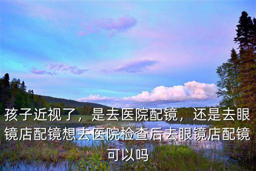 攀枝花配眼鏡去哪里,是去醫院配鏡