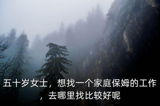 五十歲女士，想找一個家庭保姆的工作，去哪里找比較好呢