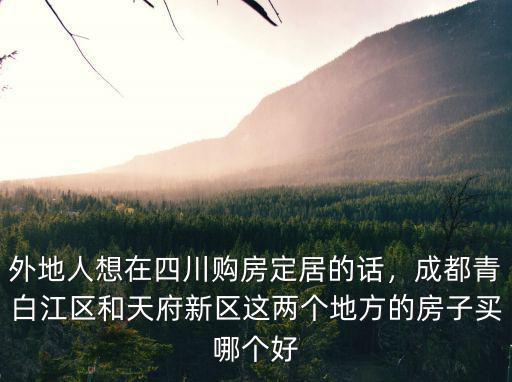 外地人想在四川購房定居的話，成都青白江區和天府新區這兩個地方的房子買哪個好