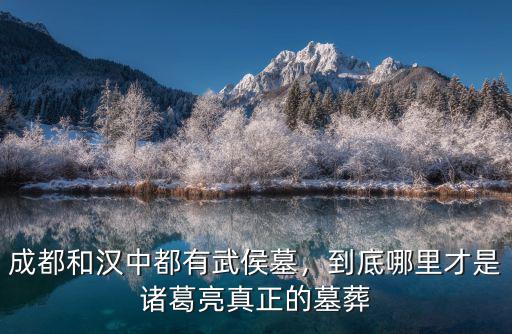 成都和漢中都有武侯墓，到底哪里才是諸葛亮真正的墓葬