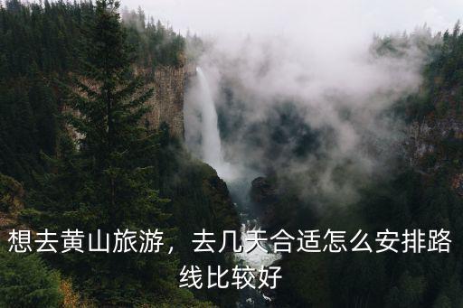 想去黃山旅游，去幾天合適怎么安排路線比較好