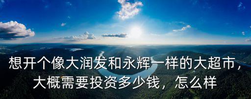 安徽開大超市大概需要投資多少錢,大概需要投資多少錢