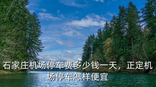 石家莊機場停車費多少錢一天，正定機場停車怎樣便宜