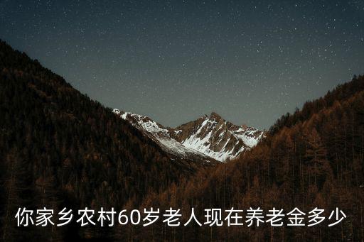 你家鄉農村60歲老人現在養老金多少