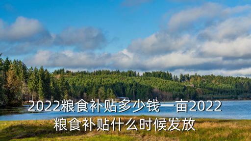 河北任丘糧種補貼多少錢一畝,2022糧食補貼多少錢一畝