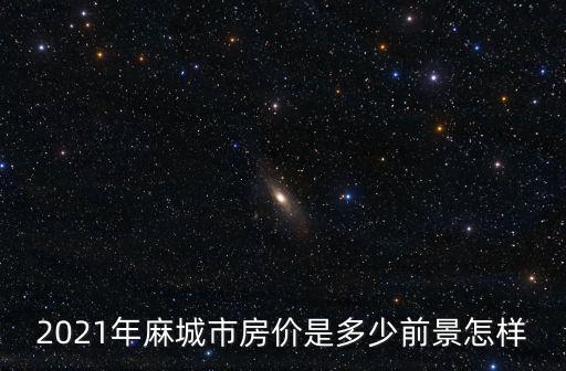 2021年麻城市房?jī)r(jià)是多少前景怎樣